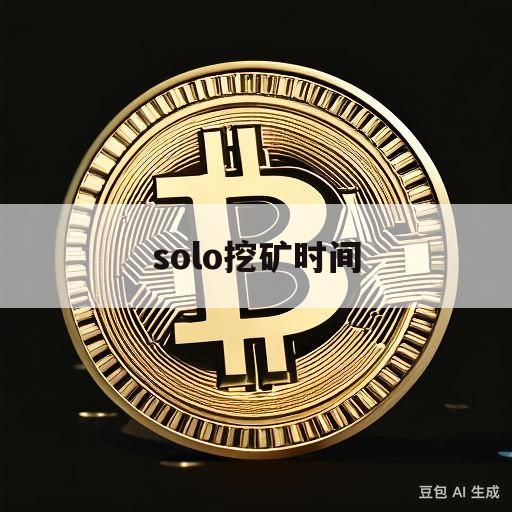 solo挖矿时间(solo挖矿高效率)