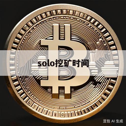 solo挖矿时间(solotop挖矿)